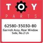 62580-35030-B0 Toyota Garnish Assy, Rear Window Side, NO.2 Lh 6258035030B0, New. Price: $100.43.